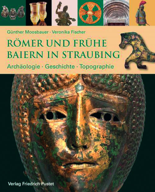 Römer und frühe Baiern in Straubing. Archäologie – Geschichte – Topographie