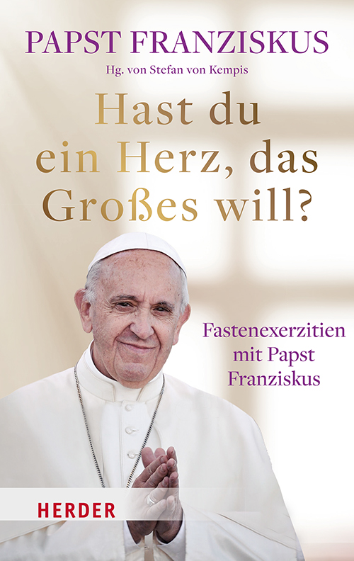 Hast du ein Herz, das Großes will?: Fastenexerzitien mit Papst Franziskus